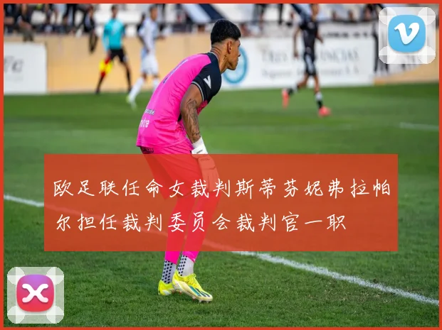 欧足联任命女裁判斯蒂芬妮弗拉帕尔担任裁判委员会裁判官一职