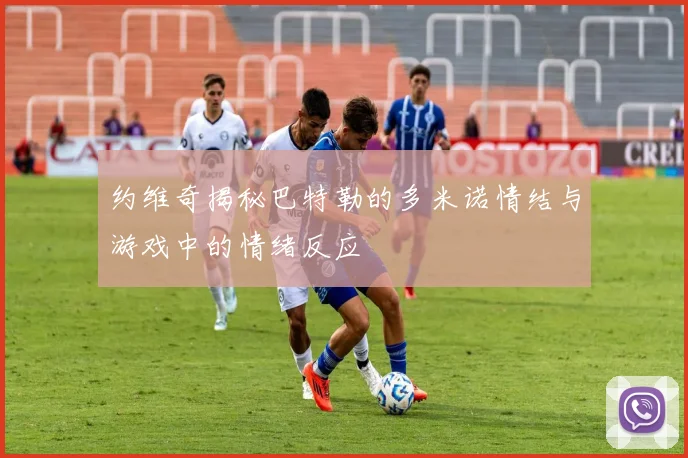 约维奇揭秘巴特勒的多米诺情结与游戏中的情绪反应