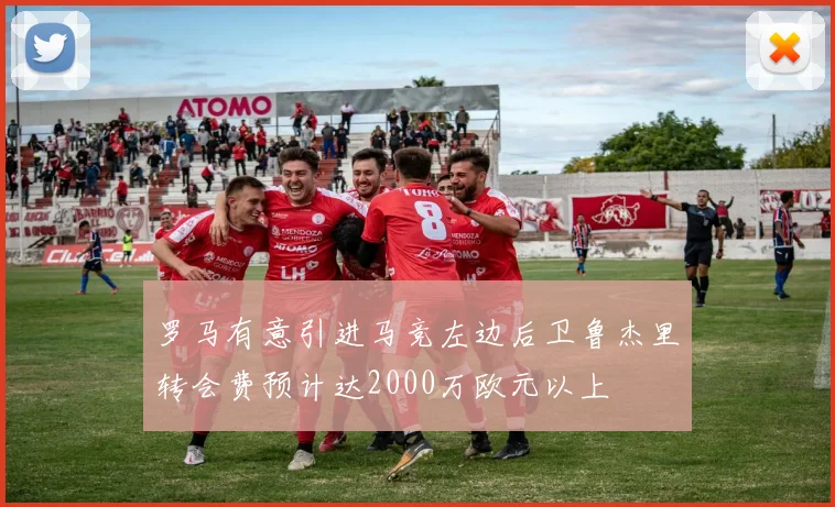 罗马有意引进马竞左边后卫鲁杰里转会费预计达2000万欧元以上