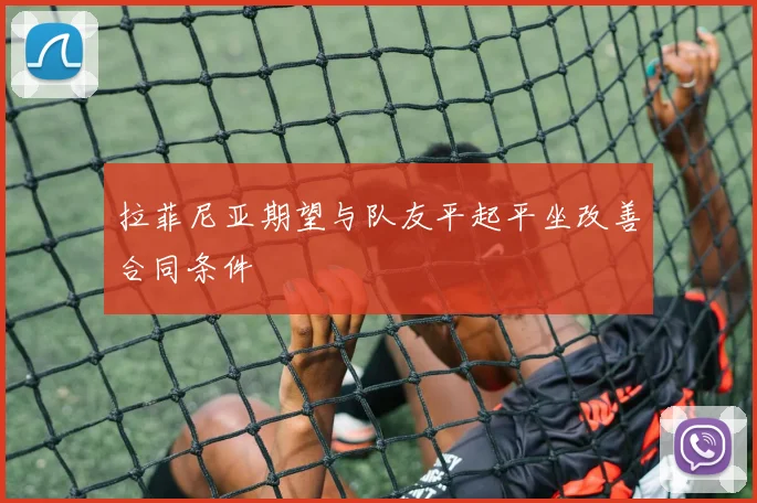 拉菲尼亚期望与队友平起平坐改善合同条件