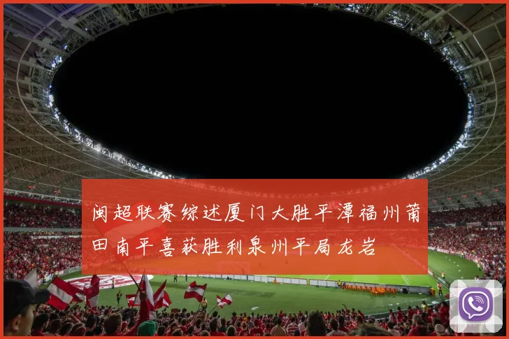 闽超联赛综述厦门大胜平潭福州莆田南平喜获胜利泉州平局龙岩
